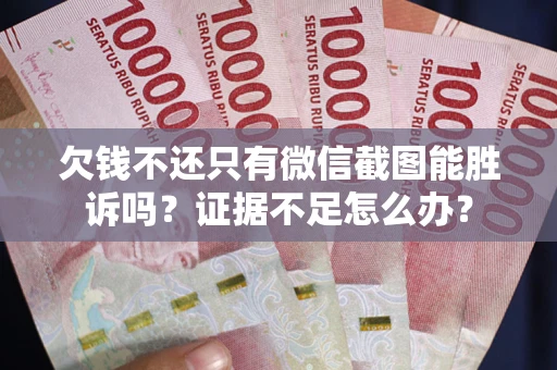 济南欠钱不还只有微信截图能胜诉吗？证据不足怎么办？