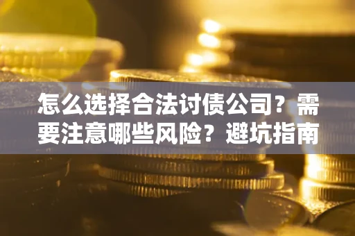 济南怎么选择合法讨债公司？需要注意哪些风险？避坑指南来了！