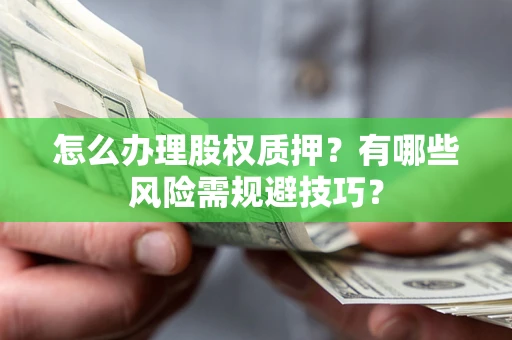 济南怎么办理股权质押？有哪些风险需规避技巧？