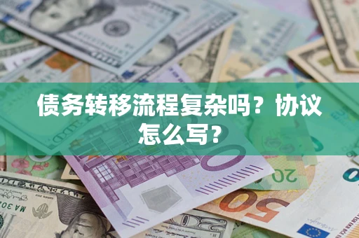 济南债务转移流程复杂吗？协议怎么写？