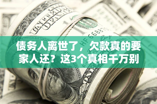 济南债务人离世了，欠款真的要家人还？这3个真相千万别弄错