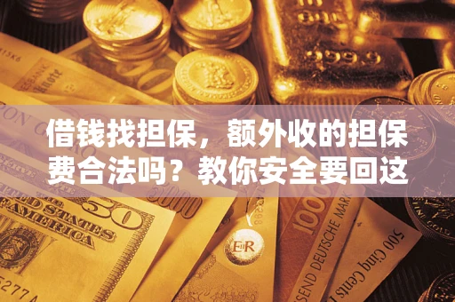 济南借钱找担保，额外收的担保费合法吗？教你安全要回这笔钱