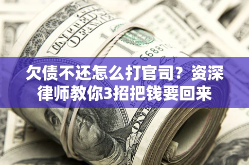 济南欠债不还怎么打官司？资深律师教你3招把钱要回来