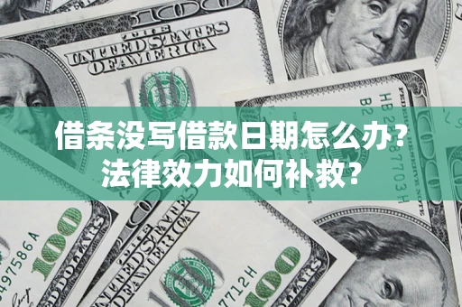 济南借条没写借款日期怎么办?法律效力如何补救? 济南借条没写借款日期怎么办?法律效力如何补救?