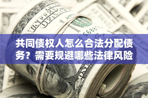 济南共同债权人怎么合法分配债务？需要规避哪些法律风险？