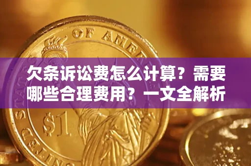 济南欠条诉讼费怎么计算？需要哪些合理费用？一文全解析