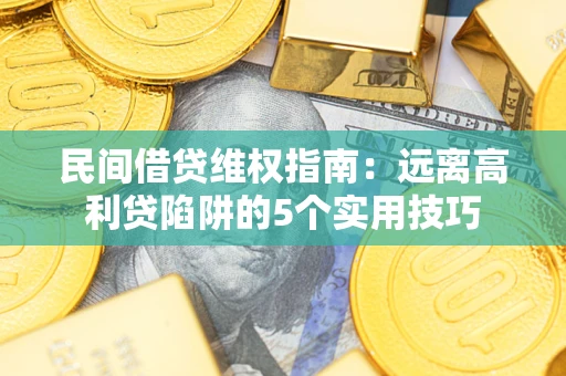 济南民间借贷维权指南：远离高利贷陷阱的5个实用技巧