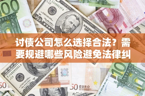 济南讨债公司怎么选择合法？需要规避哪些风险避免法律纠纷？
