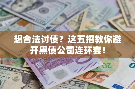 济南想合法讨债？这五招教你避开黑债公司连环套！