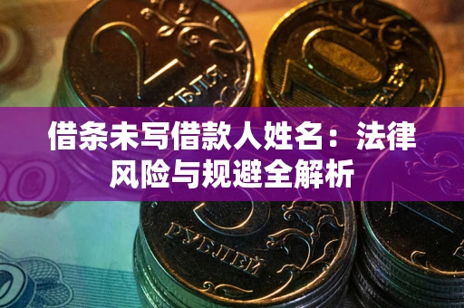 济南借条未写借款人姓名：法律风险与规避全解析