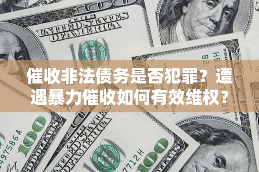 济南催收非法债务是否犯罪?遭遇暴力催收如何有效维权? 济南催收非法债务是否犯罪?遭遇暴力催收如何有效维权?