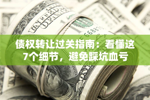 济南债权转让过关指南：看懂这7个细节，避免踩坑血亏