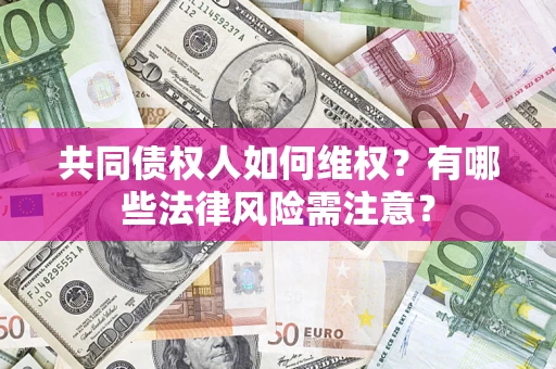 济南共同债权人如何维权？有哪些法律风险需注意？