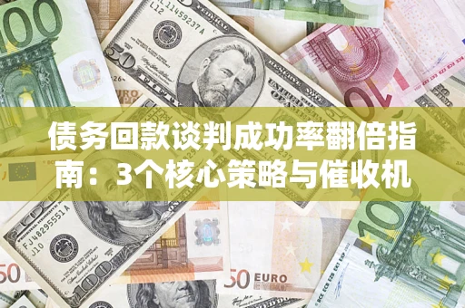 济南债务回款谈判成功率翻倍指南：3个核心策略与催收机构避坑法则