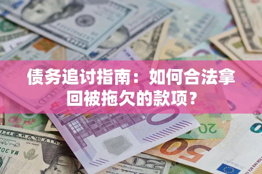 济南债务追讨指南：如何合法拿回被拖欠的款项？