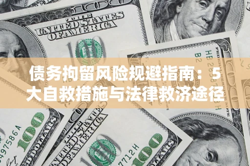 济南债务拘留风险规避指南：5大自救措施与法律救济途径