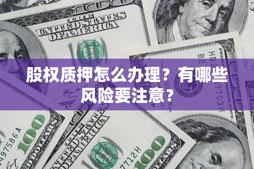 济南股权质押怎么办理？有哪些风险要注意？