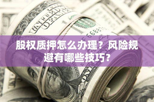 济南股权质押怎么办理？风险规避有哪些技巧？
