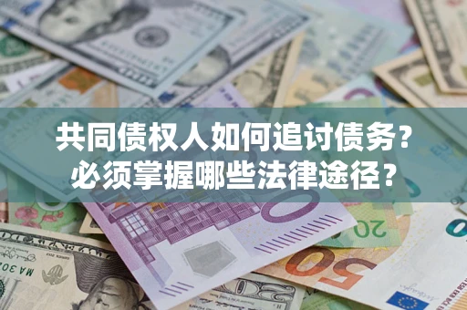 济南共同债权人如何追讨债务？必须掌握哪些法律途径？