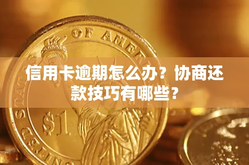 济南信用卡逾期怎么办？协商还款技巧有哪些？