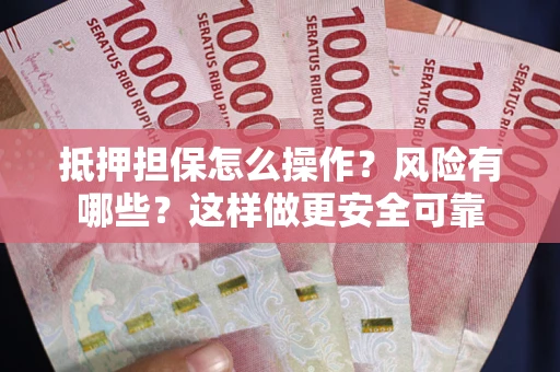 济南抵押担保怎么操作？风险有哪些？这样做更安全可靠
