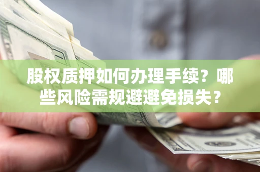 济南股权质押如何办理手续？哪些风险需规避避免损失？