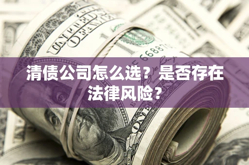 济南清债公司怎么选？是否存在法律风险？