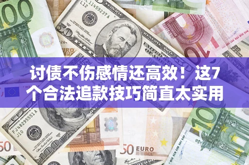 济南讨债不伤感情还高效！这7个合法追款技巧简直太实用