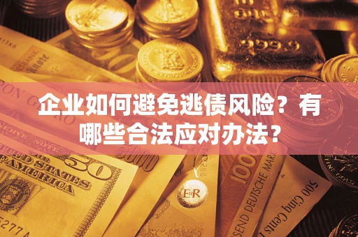 济南企业如何避免逃债风险？有哪些合法应对办法？