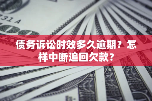 济南债务诉讼时效多久逾期？怎样中断追回欠款？