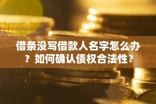 济南借条没写借款人名字怎么办？如何确认债权合法性？