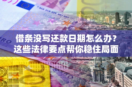 济南借条没写还款日期怎么办？这些法律要点帮你稳住局面