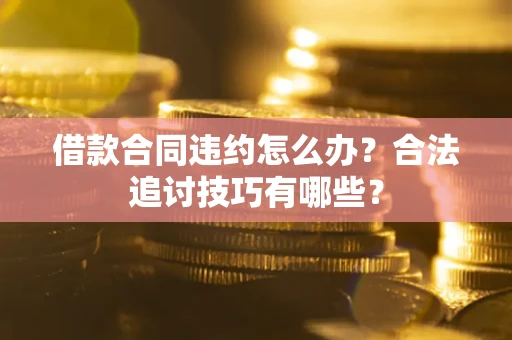 济南借款合同违约怎么办？合法追讨技巧有哪些？