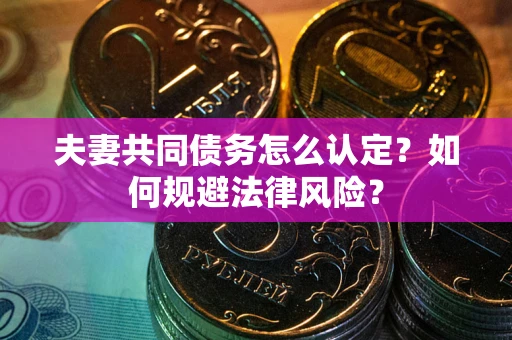 济南夫妻共同债务怎么认定？如何规避法律风险？