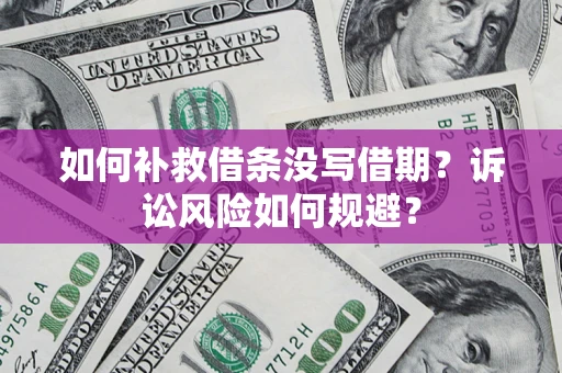 济南如何补救借条没写借期？诉讼风险如何规避？