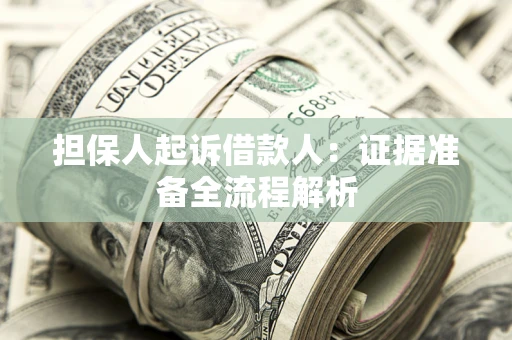 济南担保人起诉借款人：证据准备全流程解析