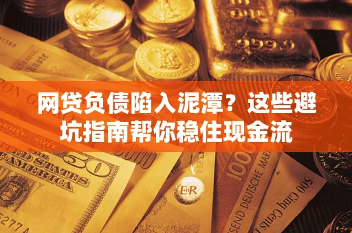 济南网贷负债陷入泥潭？这些避坑指南帮你稳住现金流