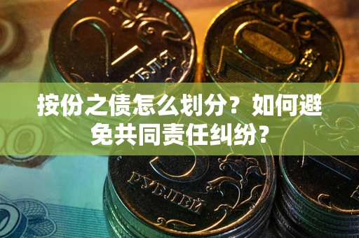 济南按份之债怎么划分？如何避免共同责任纠纷？