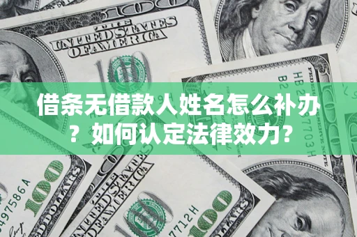 济南借条无借款人姓名怎么补办？如何认定法律效力？