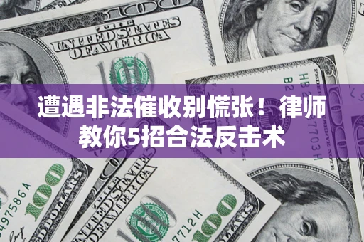 济南遭遇非法催收别慌张！律师教你5招合法反击术
