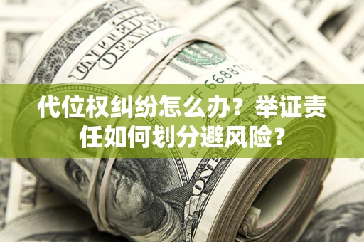 济南代位权纠纷怎么办？举证责任如何划分避风险？
