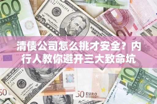 济南清债公司怎么挑才安全?内行人教你避开三大致命坑 济南清债公司怎么挑才安全?内行人教你避开三大致命坑