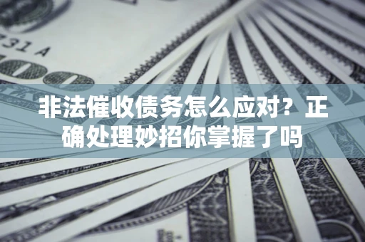 济南非法催收债务怎么应对？正确处理妙招你掌握了吗