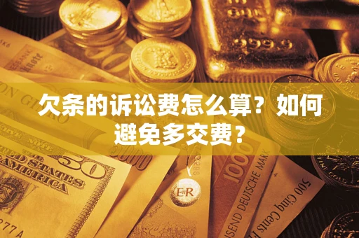 济南欠条的诉讼费怎么算？如何避免多交费？