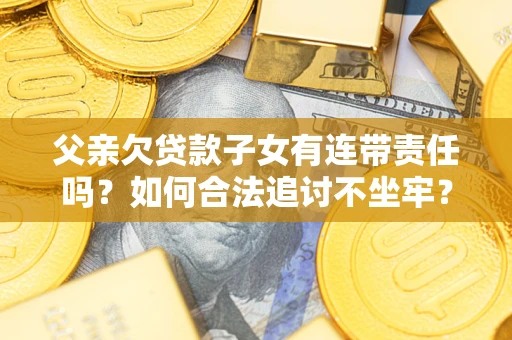 济南父亲欠贷款子女有连带责任吗？如何合法追讨不坐牢？
