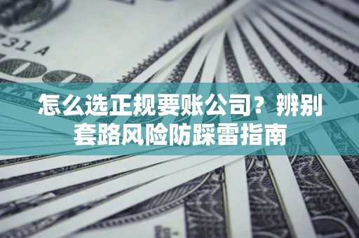 济南怎么选正规要账公司？辨别套路风险防踩雷指南