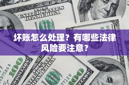 济南坏账怎么处理？有哪些法律风险要注意？