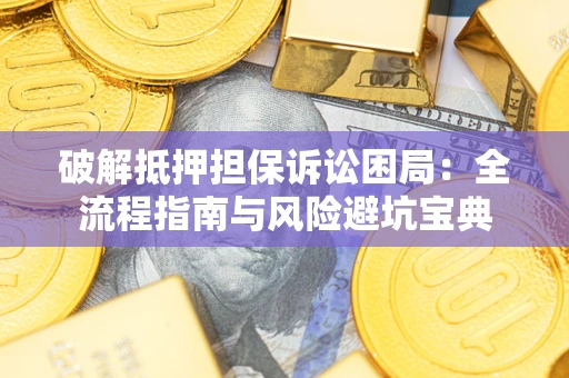 济南破解抵押担保诉讼困局：全流程指南与风险避坑宝典