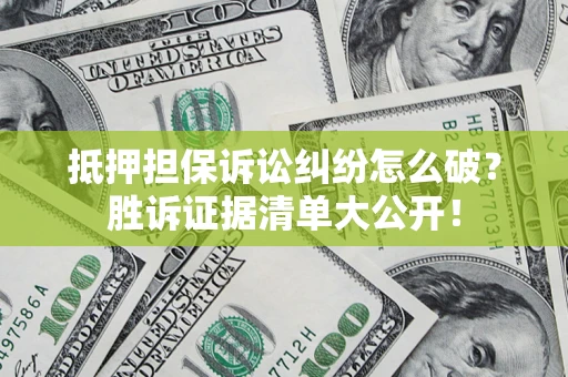 济南抵押担保诉讼纠纷怎么破？胜诉证据清单大公开！