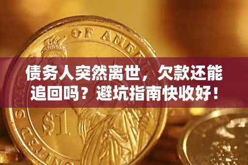 济南债务人突然离世，欠款还能追回吗？避坑指南快收好！